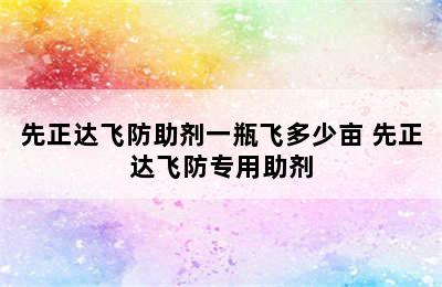 先正达飞防助剂一瓶飞多少亩 先正达飞防专用助剂